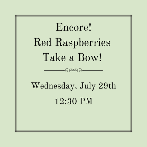 Encore! Red Raspberries Take a Bow! Luncheon - Wednesday, July 29th
