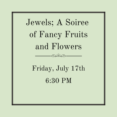 Jewels; A Soiree of Fancy Fruits and Flowers - Friday, July 17th